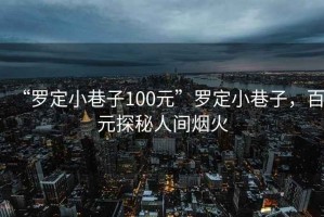 “羅定小巷子100元”羅定小巷子，百元探秘人間煙火