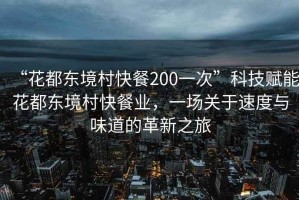 “花都東境村快餐200一次”科技賦能花都東境村快餐業(yè)，一場(chǎng)關(guān)于速度與味道的革新之旅