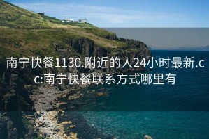 南寧快餐1130.附近的人24小時最新.cc:南寧快餐聯(lián)系方式哪里有