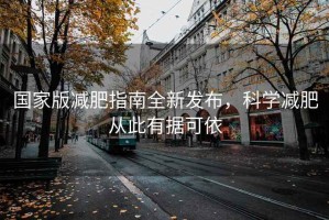 國家版減肥指南全新發(fā)布，科學減肥從此有據(jù)可依