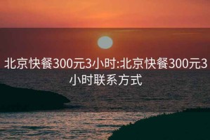 北京快餐300元3小時(shí):北京快餐300元3小時(shí)聯(lián)系方式