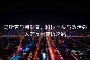 馬斯克與特朗普，科技巨頭與政治強(qiáng)人的反目成仇之路