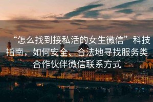 “怎么找到接私活的女生微信”科技指南，如何安全、合法地尋找服務(wù)類(lèi)合作伙伴微信聯(lián)系方式