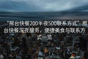 “邢臺快餐200半夜500聯(lián)系方式”邢臺快餐深夜服務(wù)，便捷美食與聯(lián)系方式一覽