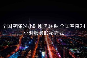 全國空降24小時(shí)服務(wù)聯(lián)系:全國空降24小時(shí)服務(wù)聯(lián)系方式