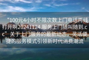“100元4小時不限次數(shù)上門電話再線打開啊20241124.服務上門隨叫隨到.cc”關于上門服務的最新動態(tài)，靈活便捷的服務模式引領新時代消費潮流