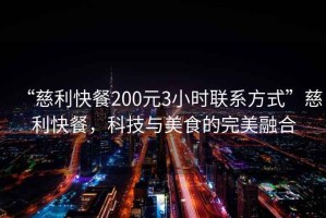 “慈利快餐200元3小時聯(lián)系方式”慈利快餐，科技與美食的完美融合