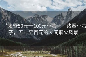“諸暨50元一100元小巷子”諸暨小巷子，五十至百元的人間煙火風(fēng)景