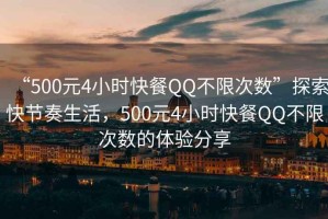 “500元4小時快餐QQ不限次數(shù)”探索快節(jié)奏生活，500元4小時快餐QQ不限次數(shù)的體驗分享