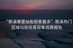 “慈溪哪里站街?jǐn)埧妥疃唷贝认獰衢T區(qū)域站街?jǐn)埧同F(xiàn)象觀察報(bào)告