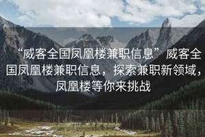 “威客全國(guó)鳳凰樓兼職信息”威客全國(guó)鳳凰樓兼職信息，探索兼職新領(lǐng)域，鳳凰樓等你來(lái)挑戰(zhàn)