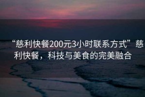“慈利快餐200元3小時聯(lián)系方式”慈利快餐，科技與美食的完美融合