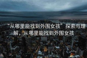 “從哪里能找到外圍女孩”探索與理解，從哪里能找到外圍女孩