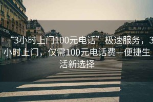 “3小時上門100元電話”極速服務(wù)，3小時上門，僅需100元電話費—便捷生活新選擇