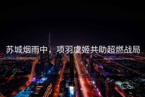 蘇城煙雨中，項羽虞姬共助超燃戰(zhàn)局