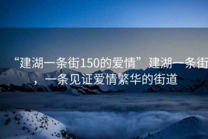 “建湖一條街150的愛情”建湖一條街，一條見證愛情繁華的街道