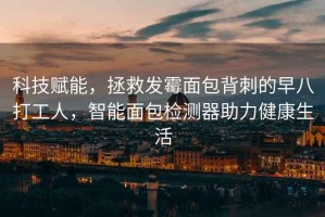 科技賦能，拯救發(fā)霉面包背刺的早八打工人，智能面包檢測(cè)器助力健康生活