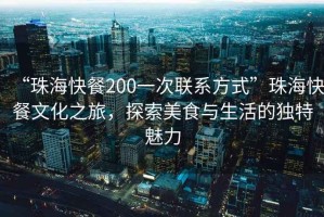 “珠?？觳?00一次聯(lián)系方式”珠?？觳臀幕?，探索美食與生活的獨(dú)特魅力