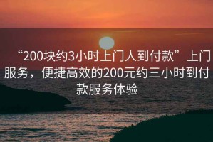“200塊約3小時(shí)上門(mén)人到付款”上門(mén)服務(wù)，便捷高效的200元約三小時(shí)到付款服務(wù)體驗(yàn)