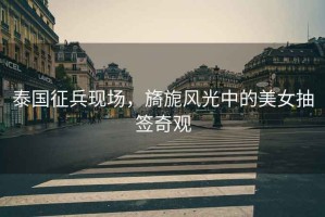 泰國征兵現(xiàn)場，旖旎風光中的美女抽簽奇觀