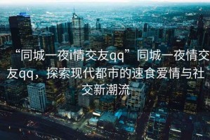 “同城一夜i情交友qq”同城一夜情交友qq，探索現(xiàn)代都市的速食愛(ài)情與社交新潮流