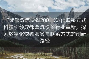 “成都雙流快餐200一次qq聯(lián)系方式”科技引領成都雙流快餐行業(yè)革新，探索數(shù)字化快餐服務與聯(lián)系方式的創(chuàng)新路徑