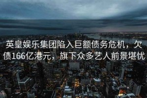 英皇娛樂集團(tuán)陷入巨額債務(wù)危機(jī)，欠債166億港元，旗下眾多藝人前景堪憂