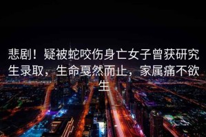 悲?。∫杀簧咭硗雠釉@研究生錄取，生命戛然而止，家屬痛不欲生