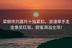 梁朝偉劉嘉玲十指緊扣，浪漫牽手走金像獎紅毯，甜蜜滿溢全場！