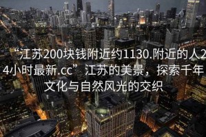 “江蘇200塊錢附近約1130.附近的人24小時(shí)最新.cc”江蘇的美景，探索千年文化與自然風(fēng)光的交織