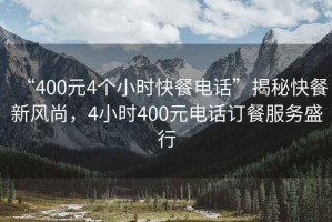 “400元4個小時快餐電話”揭秘快餐新風尚，4小時400元電話訂餐服務(wù)盛行