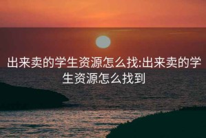 出來賣的學(xué)生資源怎么找:出來賣的學(xué)生資源怎么找到