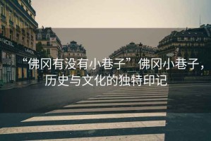 “佛岡有沒有小巷子”佛岡小巷子，歷史與文化的獨特印記