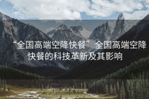 “全國高端空降快餐”全國高端空降快餐的科技革新及其影響