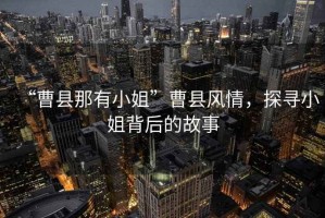 “曹縣那有小姐”曹縣風(fēng)情，探尋小姐背后的故事