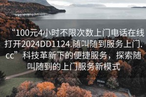 “100元4小時不限次數(shù)上門電話在線打開2024DD1124.隨叫隨到服務(wù)上門.cc”科技革新下的便捷服務(wù)，探索隨叫隨到的上門服務(wù)新模式