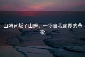 山姆背叛了山姆，一場自我顛覆的悲歌