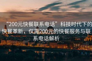 “200元快餐聯(lián)系電話”科技時(shí)代下的快餐革新，僅需200元的快餐服務(wù)與聯(lián)系電話解析