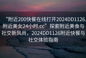 “附近200快餐在線打開2024DD1126.附近美女24小時(shí).cc”探索附近美食與社交新風(fēng)尚，2024DD1126附近快餐與社交體驗(yàn)指南