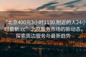 “北京400元3小時(shí)1130.附近的人24小時(shí)最新.cc”北京服務(wù)市場的新動態(tài)，探索周邊服務(wù)與最新趨勢