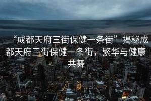 “成都天府三街保健一條街”揭秘成都天府三街保健一條街，繁華與健康共舞