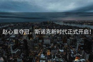趙心童奪冠，斯諾克新時代正式開啟！