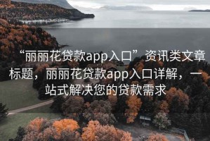 “麗麗花貸款app入口”資訊類文章標(biāo)題，麗麗花貸款app入口詳解，一站式解決您的貸款需求