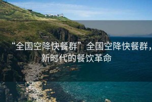 “全國空降快餐群”全國空降快餐群，新時代的餐飲革命