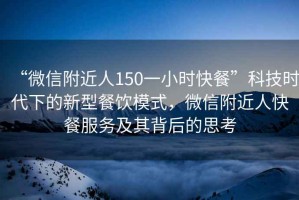 “微信附近人150一小時快餐”科技時代下的新型餐飲模式，微信附近人快餐服務(wù)及其背后的思考