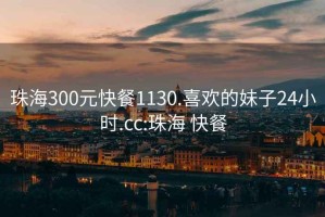 珠海300元快餐1130.喜歡的妹子24小時.cc:珠海 快餐
