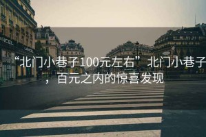 “北門小巷子100元左右”北門小巷子，百元之內(nèi)的驚喜發(fā)現(xiàn)
