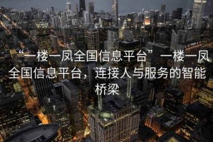 “一樓一鳳全國信息平臺”一樓一鳳全國信息平臺，連接人與服務的智能橋梁