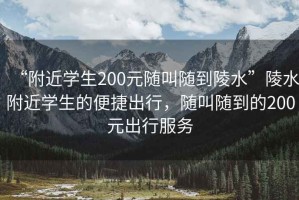 “附近學生200元隨叫隨到陵水”陵水附近學生的便捷出行，隨叫隨到的200元出行服務(wù)