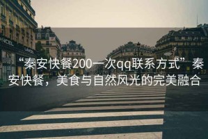 “秦安快餐200一次qq聯(lián)系方式”秦安快餐，美食與自然風(fēng)光的完美融合